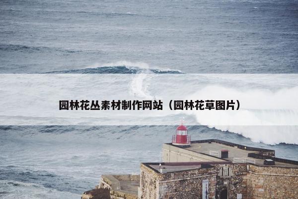 园林花丛素材制作网站（园林花草图片）