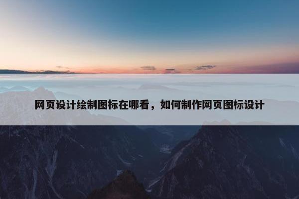 网页设计绘制图标在哪看，如何制作网页图标设计