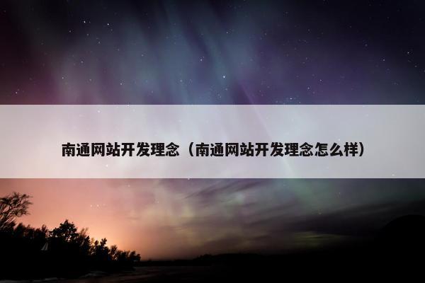 南通网站开发理念（南通网站开发理念怎么样）