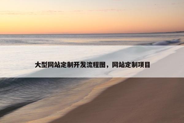 大型网站定制开发流程图，网站定制项目