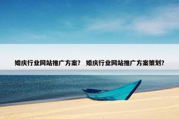 婚庆行业网站推广方案？ 婚庆行业网站推广方案策划？