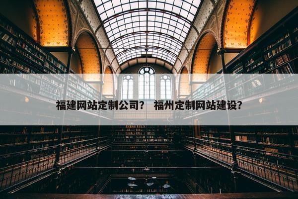 福建网站定制公司？ 福州定制网站建设？