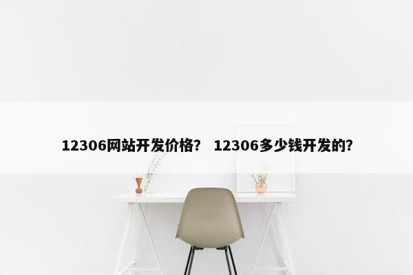 12306网站开发价格？ 12306多少钱开发的？