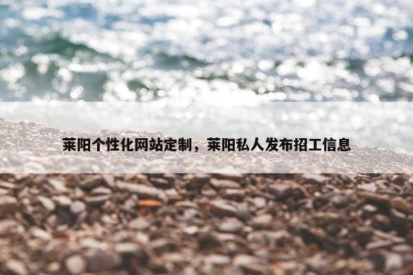 莱阳个性化网站定制,莱阳私人发布招工信息 莱阳个性化网站定制,莱阳私人发布招工信息