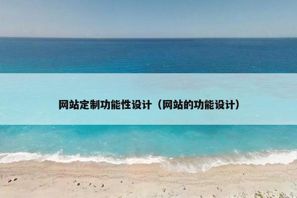 网站定制功能性设计(网站的功能设计) 网站定制功能性设计(网站的功能设计)