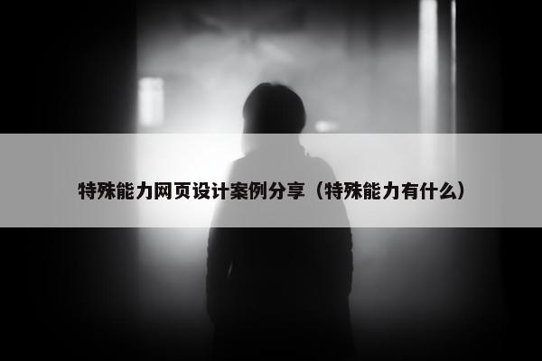 特殊能力网页设计案例分享（特殊能力有什么）
