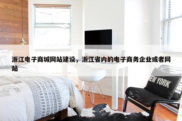 浙江电子商城网站建设,浙江省内的电子商务企业或者网站 浙江电子商城网站建设,浙江省内的电子商务企业或者网站
