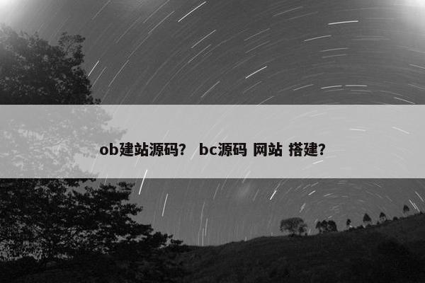 ob建站源码？ bc源码 网站 搭建？