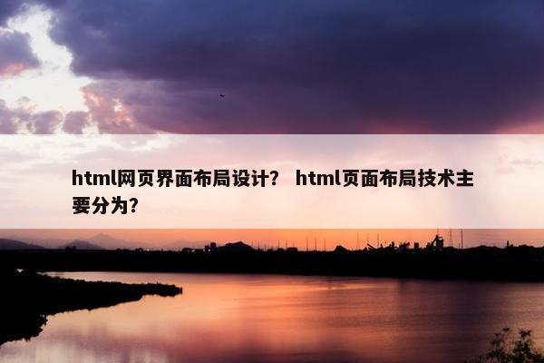 html网页界面布局设计？ html页面布局技术主要分为？