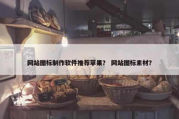 网站图标制作软件推荐苹果？ 网站图标素材？