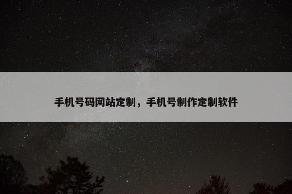 手机号码网站定制,手机号制作定制软件 手机号码网站定制,手机号制作定制软件