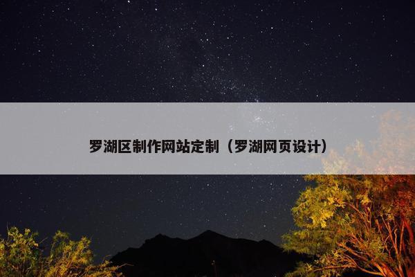 罗湖区制作网站定制（罗湖网页设计）