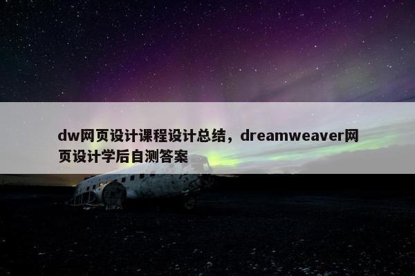 dw网页设计课程设计总结，dreamweaver网页设计学后自测答案