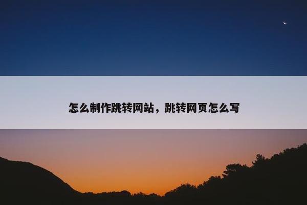 怎么制作跳转网站，跳转网页怎么写
