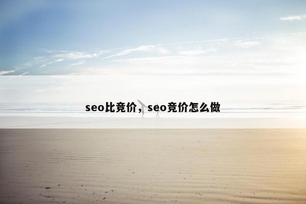 seo比竞价,seo竞价怎么做 seo比竞价,seo竞价怎么做