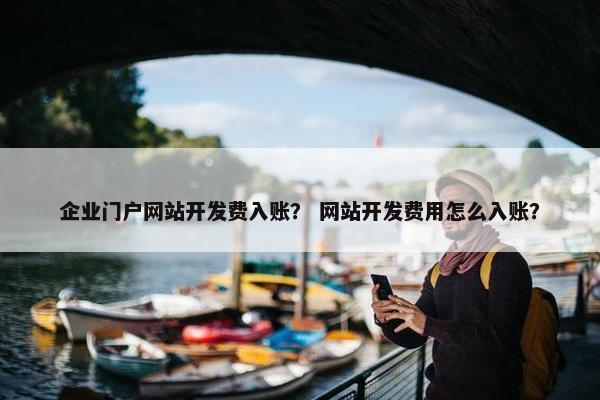 企业门户网站开发费入账？ 网站开发费用怎么入账？