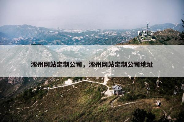 涿州网站定制公司，涿州网站定制公司地址