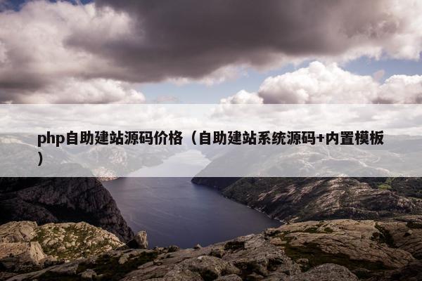 php自助建站源码价格（自助建站系统源码+内置模板）