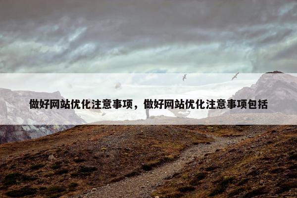 做好网站优化注意事项，做好网站优化注意事项包括