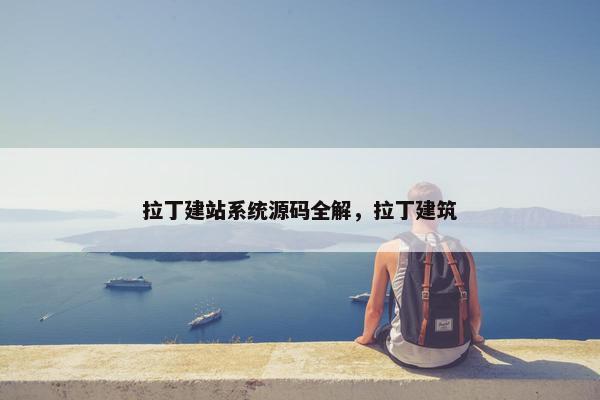 拉丁建站系统源码全解，拉丁建筑