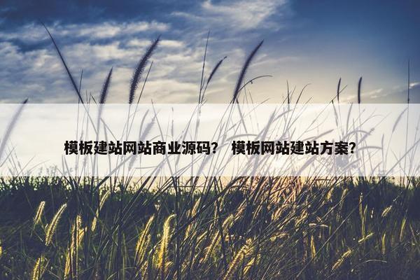 模板建站网站商业源码？ 模板网站建站方案？