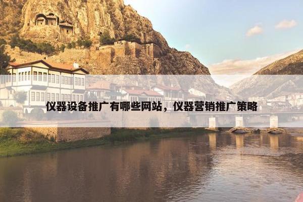 仪器设备推广有哪些网站，仪器营销推广策略