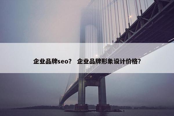 企业品牌seo? 企业品牌形象设计价格? 企业品牌seo? 企业品牌形象设计价格?