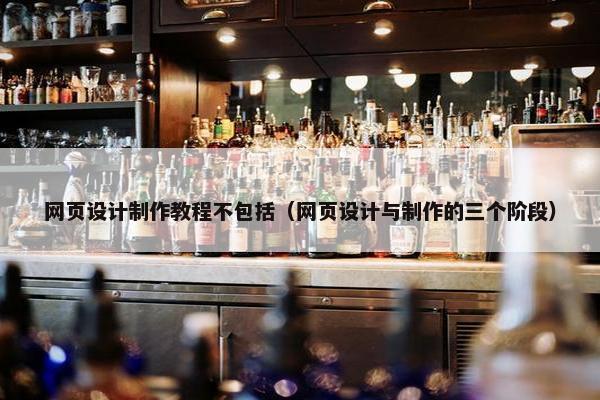 网页设计制作教程不包括（网页设计与制作的三个阶段）