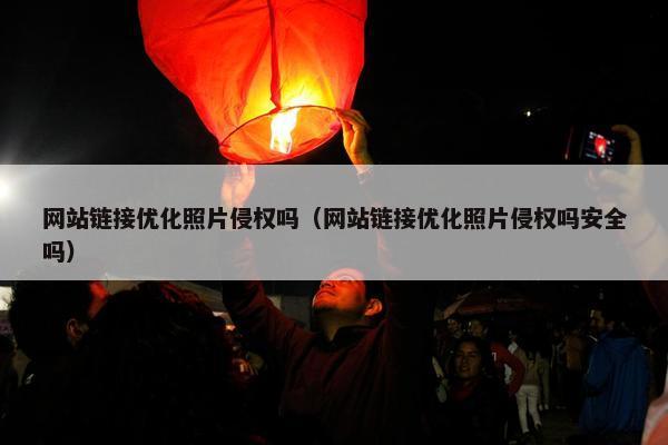 网站链接优化照片侵权吗（网站链接优化照片侵权吗安全吗）
