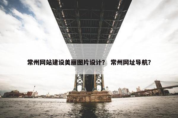 常州网站建设美丽图片设计？ 常州网址导航？
