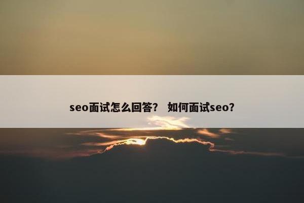 seo面试怎么回答？ 如何面试seo？