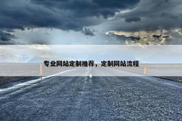 专业网站定制推荐，定制网站流程