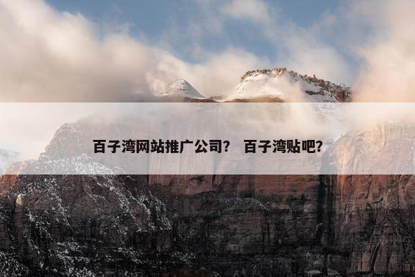 百子湾网站推广公司？ 百子湾贴吧？