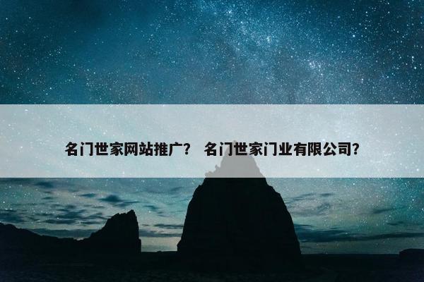 名门世家网站推广？ 名门世家门业有限公司？
