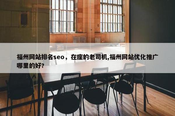 福州网站排名seo，在座的老司机,福州网站优化推广哪里的好?