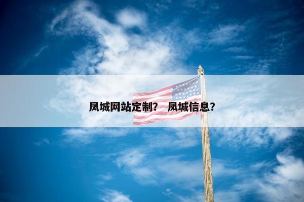 凤城网站定制？ 凤城信息？