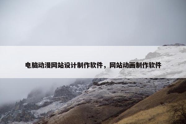 电脑动漫网站设计制作软件，网站动画制作软件