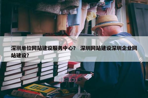 深圳单位网站建设服务中心？ 深圳网站建设深圳企业网站建设？