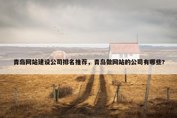 青岛网站建设公司排名推荐，青岛做网站的公司有哪些?