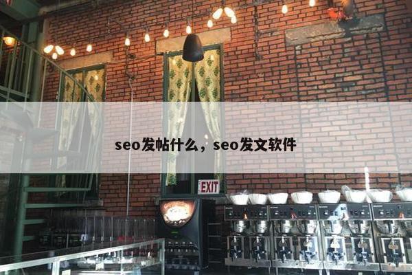seo发帖什么，seo发文软件