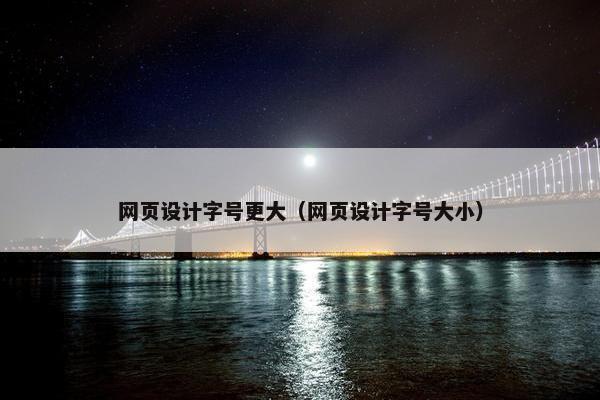 网页设计字号更大（网页设计字号大小）