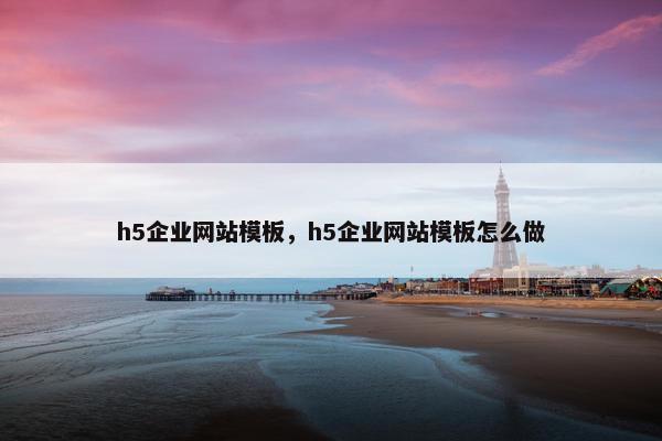 h5企业网站模板，h5企业网站模板怎么做