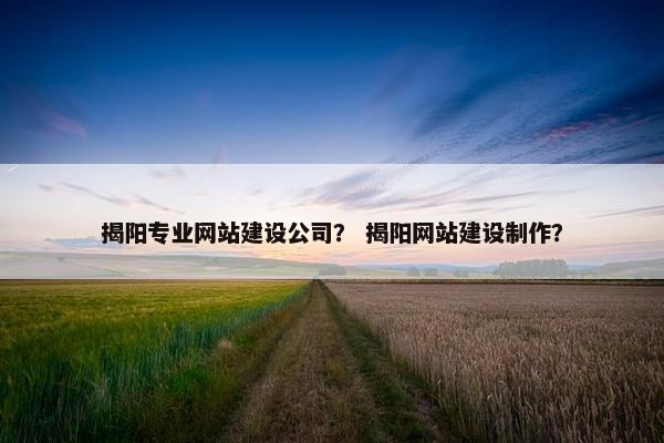 揭阳专业网站建设公司? 揭阳网站建设制作? 揭阳专业网站建设公司? 揭阳网站建设制作?