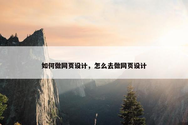 如何做网页设计，怎么去做网页设计
