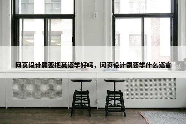 网页设计需要把英语学好吗，网页设计需要学什么语言