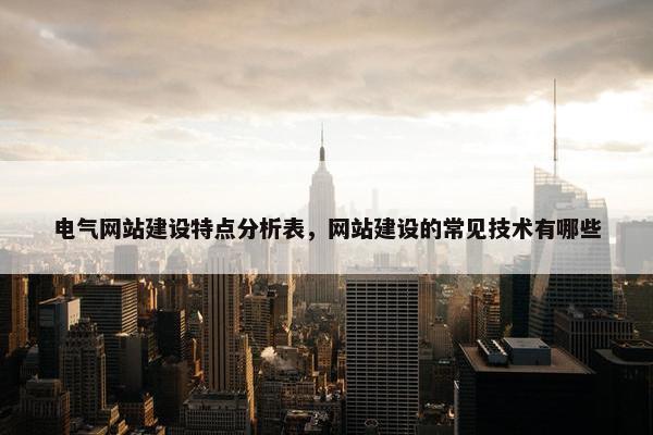电气网站建设特点分析表，网站建设的常见技术有哪些