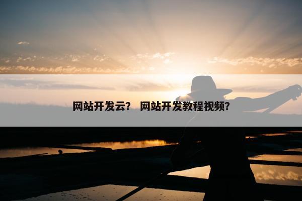 网站开发云？ 网站开发教程视频？