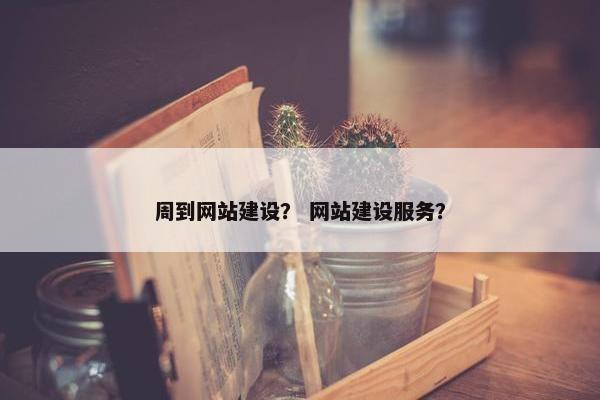 周到网站建设? 网站建设服务? 周到网站建设? 网站建设服务?