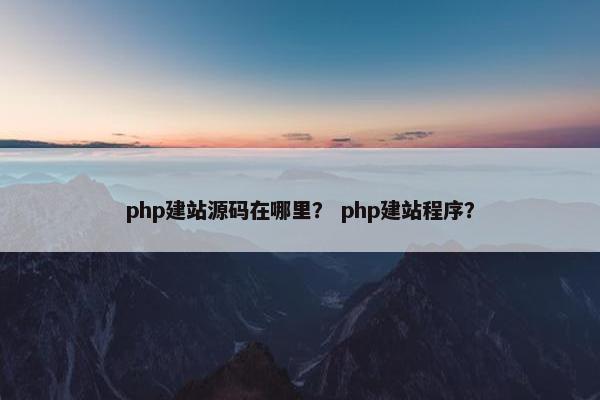 php建站源码在哪里？ php建站程序？