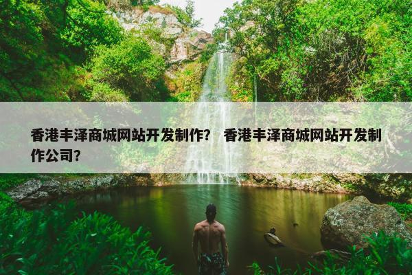 香港丰泽商城网站开发制作？ 香港丰泽商城网站开发制作公司？